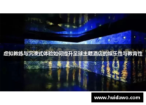 虚拟教练与沉浸式体验如何提升足球主题酒店的娱乐性与教育性